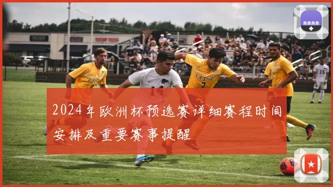 2024年欧洲杯预选赛详细赛程时间安排及重要赛事提醒