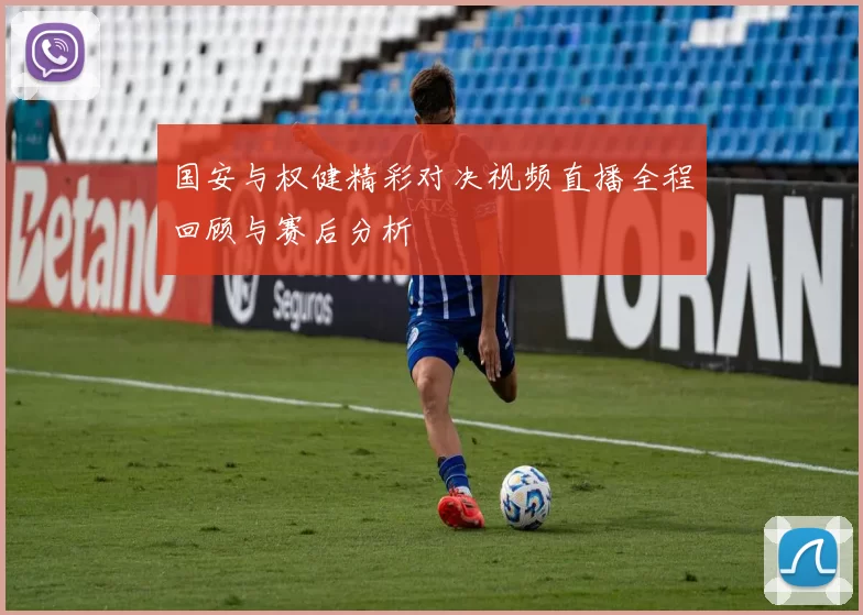 国安与权健精彩对决视频直播全程回顾与赛后分析