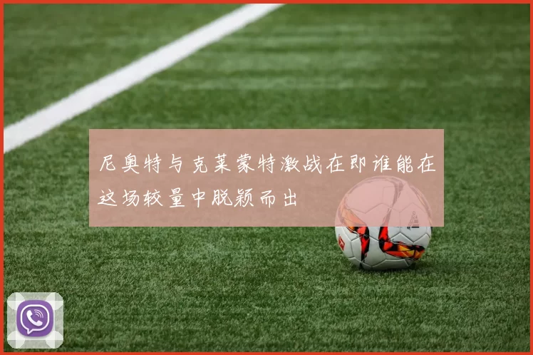 尼奥特与克莱蒙特激战在即谁能在这场较量中脱颖而出