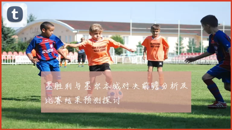 墨胜利与墨尔本城对决前瞻分析及比赛结果预测探讨