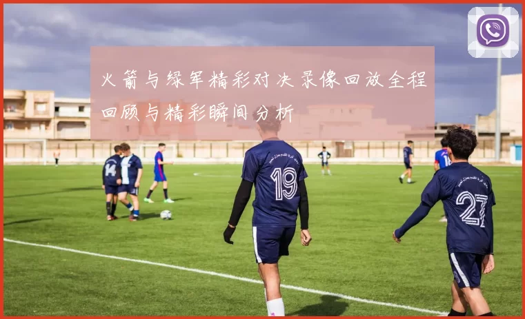 火箭与绿军精彩对决录像回放全程回顾与精彩瞬间分析