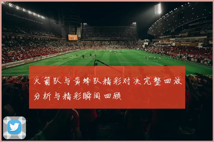 火箭队与黄蜂队精彩对决完整回放分析与精彩瞬间回顾