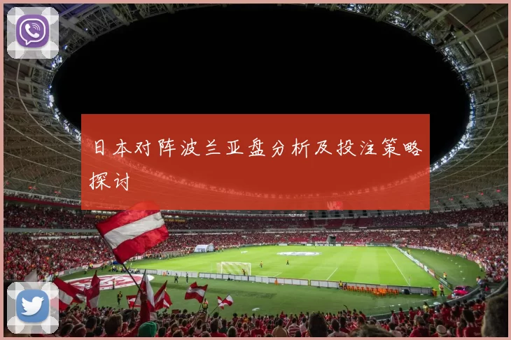日本对阵波兰亚盘分析及投注策略探讨